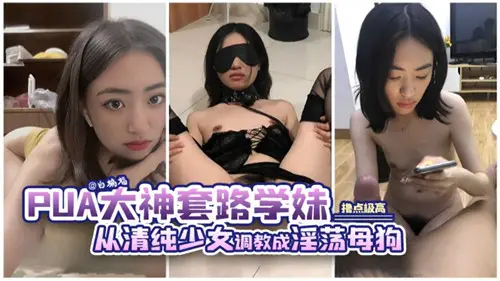 PUA大神套路学妹从清纯少女调教成淫荡母狗
