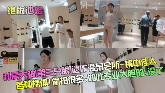 【绝版泄密】私房大神[第三只眼]遗作温泉会所-镜中佳人各种裸体! 偷拍很多，如此专业大胆的，没了！