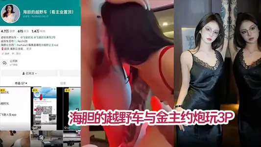 【私拍泄密】海胆的越野车与金主约炮玩3P 被网友扒出真实身份 疑似雪梨枪4P门女主
