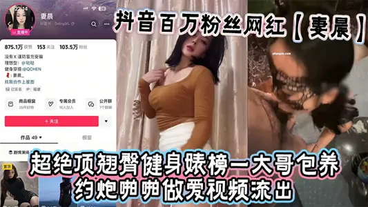 抖音百万粉丝网红【妻晨】超绝顶翘臀健身婊榜一大哥包养约炮啪啪做爱视频流出