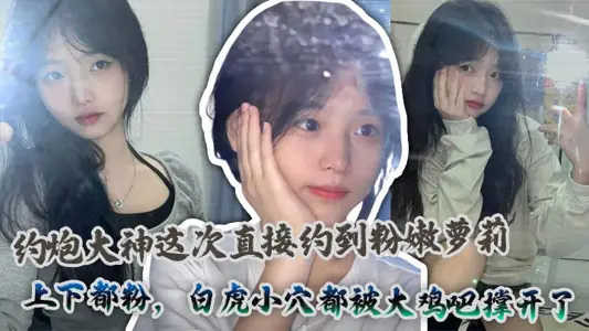 约炮大神这次直接约到粉嫩萝莉，上下都粉，白虎小穴都被大鸡吧撑开了