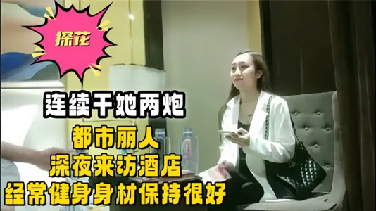 【探花】连续干她两炮，都市丽人深夜来访酒店，经常健身身材保持很好