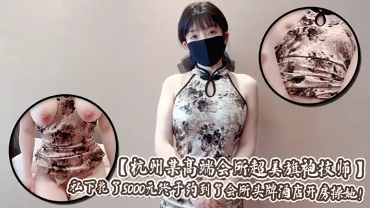 【杭州某高端会所超美旗袍技师】爆乳肥臀肉丝超级加分宅男私下花了5000元终于约到了会所头牌酒店开房操她！