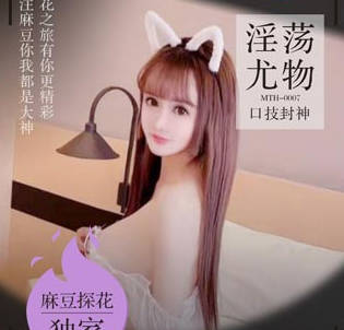 麻豆射区・无套内射解禁淫荡尤物口技封神・老司机探花